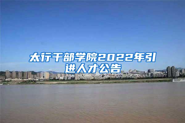 太行干部學(xué)院2022年引進(jìn)人才公告