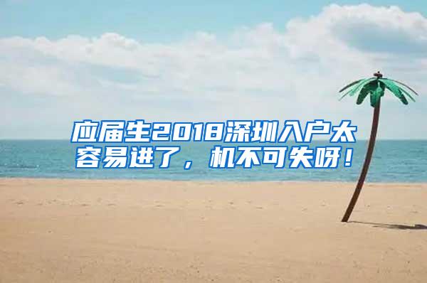 應屆生2018深圳入戶太容易進了，機不可失呀！