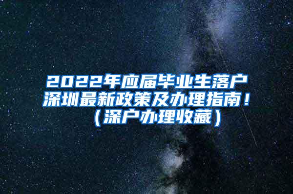 2022年應(yīng)屆畢業(yè)生落戶深圳最新政策及辦理指南?。ㄉ顟艮k理收藏）