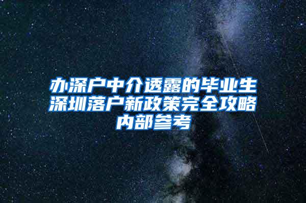 辦深戶中介透露的畢業(yè)生深圳落戶新政策完全攻略內(nèi)部參考