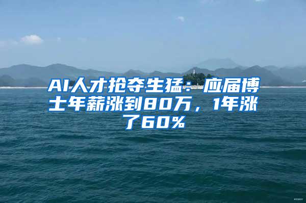 AI人才搶奪生猛：應(yīng)屆博士年薪漲到80萬，1年漲了60%