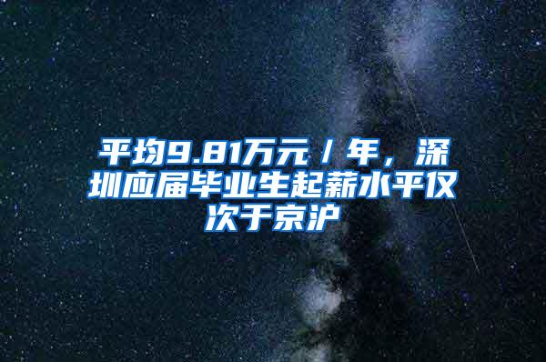 平均9.81萬元／年，深圳應(yīng)屆畢業(yè)生起薪水平僅次于京滬