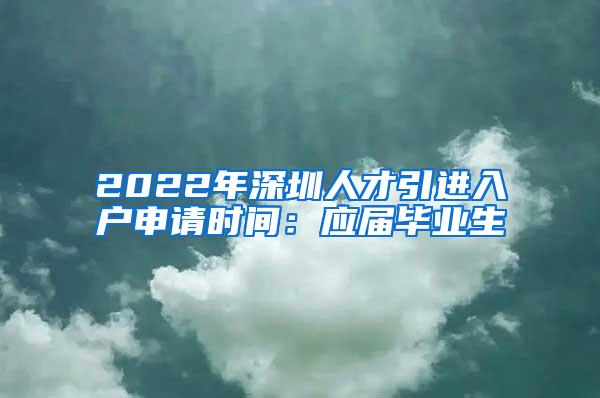 2022年深圳人才引進入戶申請時間：應(yīng)屆畢業(yè)生