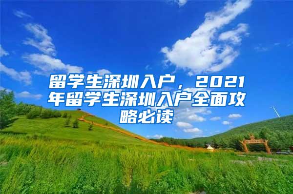 留學(xué)生深圳入戶，2021年留學(xué)生深圳入戶全面攻略必讀