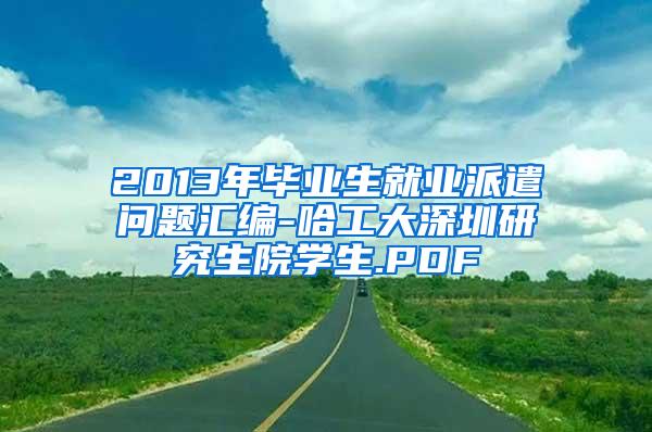 2013年畢業(yè)生就業(yè)派遣問題匯編-哈工大深圳研究生院學(xué)生.PDF