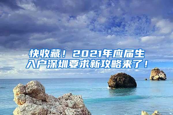 快收藏！2021年應(yīng)屆生入戶深圳要求新攻略來了！