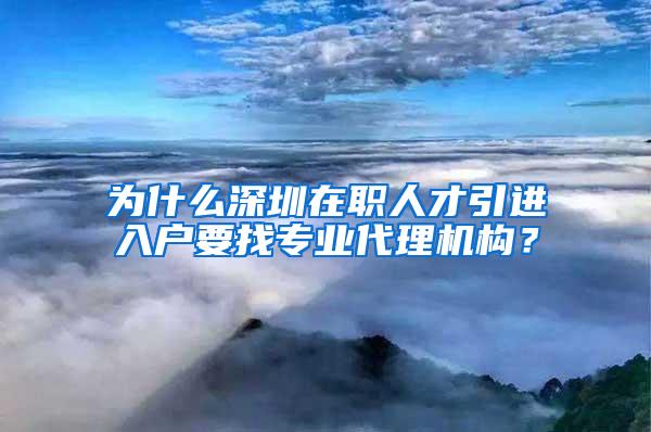 為什么深圳在職人才引進入戶要找專業(yè)代理機構(gòu)？