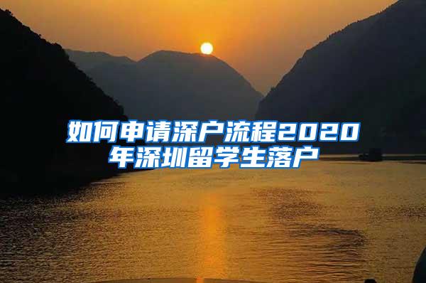 如何申請深戶流程2020年深圳留學(xué)生落戶