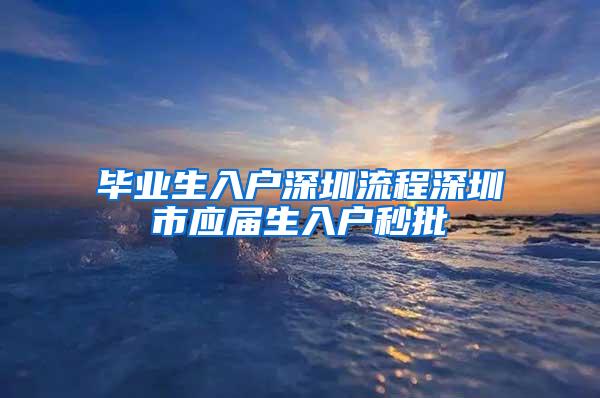 畢業(yè)生入戶深圳流程深圳市應屆生入戶秒批