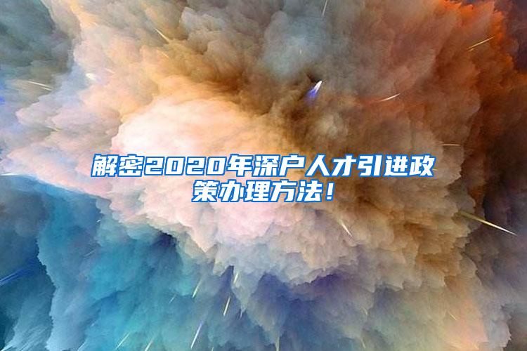 解密2020年深戶人才引進(jìn)政策辦理方法！