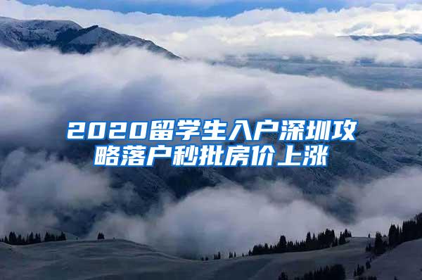 2020留學(xué)生入戶深圳攻略落戶秒批房價上漲