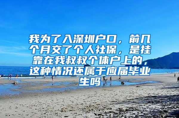 我為了入深圳戶口，前幾個(gè)月交了個(gè)人社保，是掛靠在我叔叔個(gè)體戶上的，這種情況還屬于應(yīng)屆畢業(yè)生嗎