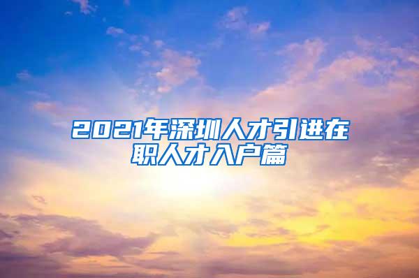 2021年深圳人才引進在職人才入戶篇