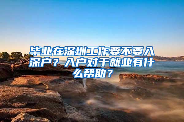 畢業(yè)在深圳工作要不要入深戶？入戶對(duì)于就業(yè)有什么幫助？