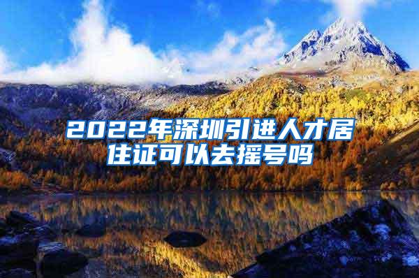 2022年深圳引進(jìn)人才居住證可以去搖號嗎