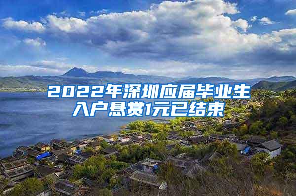 2022年深圳應(yīng)屆畢業(yè)生入戶懸賞1元已結(jié)束