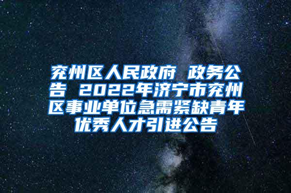 兗州區(qū)人民政府 政務(wù)公告 2022年濟(jì)寧市兗州區(qū)事業(yè)單位急需緊缺青年優(yōu)秀人才引進(jìn)公告