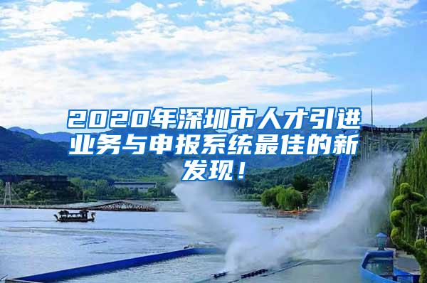 2020年深圳市人才引進(jìn)業(yè)務(wù)與申報(bào)系統(tǒng)最佳的新發(fā)現(xiàn)！