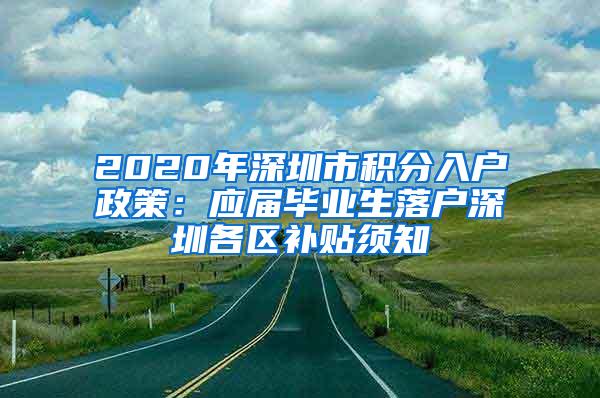 2020年深圳市積分入戶政策：應(yīng)屆畢業(yè)生落戶深圳各區(qū)補(bǔ)貼須知