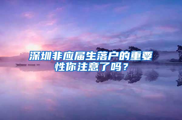 深圳非應(yīng)屆生落戶的重要性你注意了嗎？