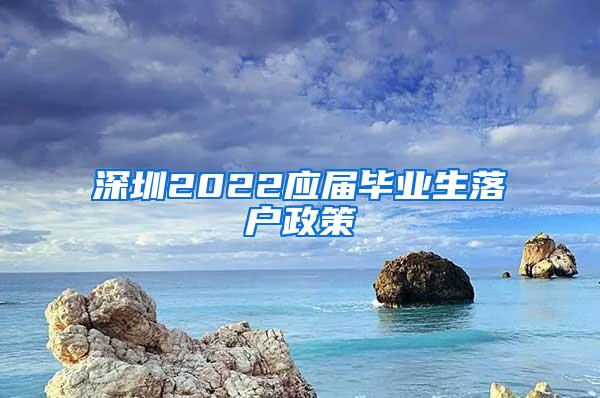 深圳2022應(yīng)屆畢業(yè)生落戶政策