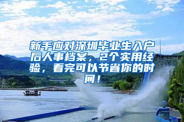 新手應(yīng)對(duì)深圳畢業(yè)生入戶后人事檔案，2個(gè)實(shí)用經(jīng)驗(yàn)，看完可以節(jié)省你的時(shí)間！