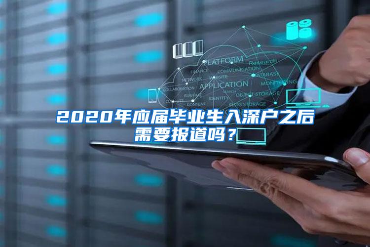 2020年應(yīng)屆畢業(yè)生入深戶之后需要報道嗎？