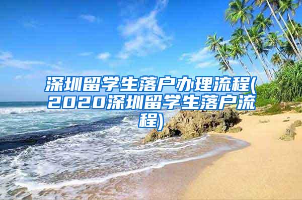 深圳留學(xué)生落戶辦理流程(2020深圳留學(xué)生落戶流程)