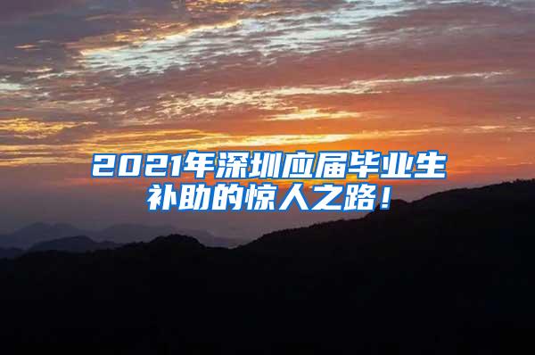 2021年深圳應屆畢業(yè)生補助的驚人之路！