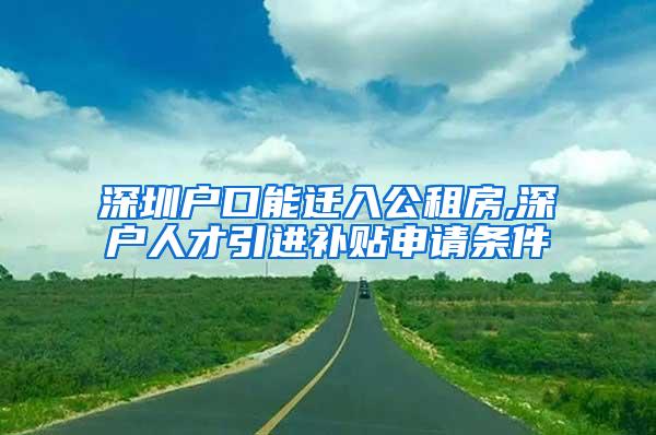 深圳戶口能遷入公租房,深戶人才引進(jìn)補(bǔ)貼申請(qǐng)條件