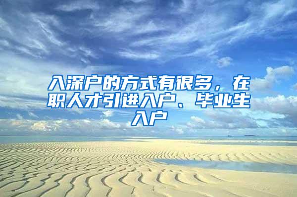 入深戶的方式有很多，在職人才引進入戶、畢業(yè)生入戶