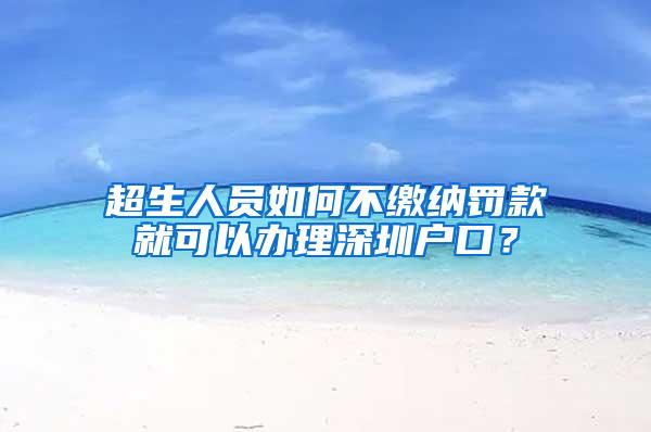 超生人員如何不繳納罰款就可以辦理深圳戶口？