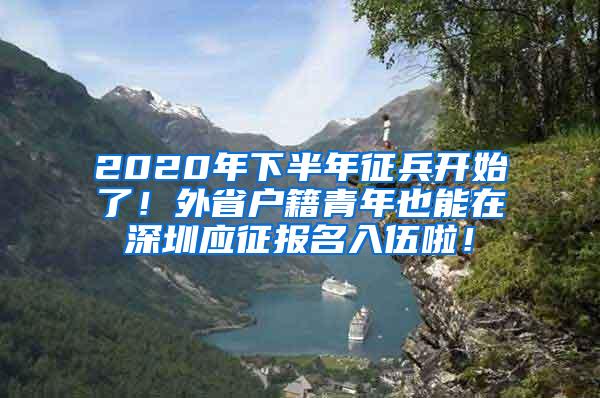 2020年下半年征兵開始了！外省戶籍青年也能在深圳應(yīng)征報(bào)名入伍啦！