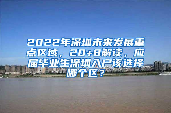 2022年深圳未來發(fā)展重點(diǎn)區(qū)域，20+8解讀，應(yīng)屆畢業(yè)生深圳入戶該選擇哪個區(qū)？