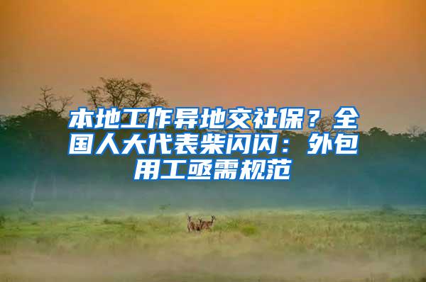 本地工作異地交社保？全國(guó)人大代表柴閃閃：外包用工亟需規(guī)范