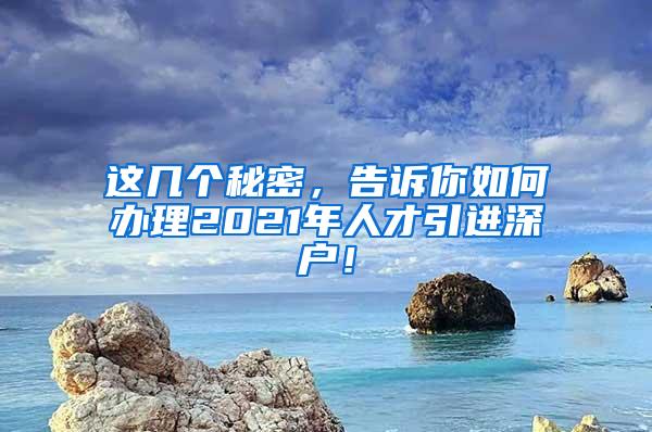 這幾個秘密，告訴你如何辦理2021年人才引進深戶！