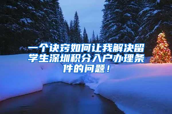 一個訣竅如何讓我解決留學生深圳積分入戶辦理條件的問題！