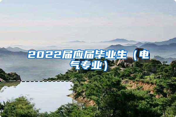 2022屆應(yīng)屆畢業(yè)生（電氣專業(yè)）