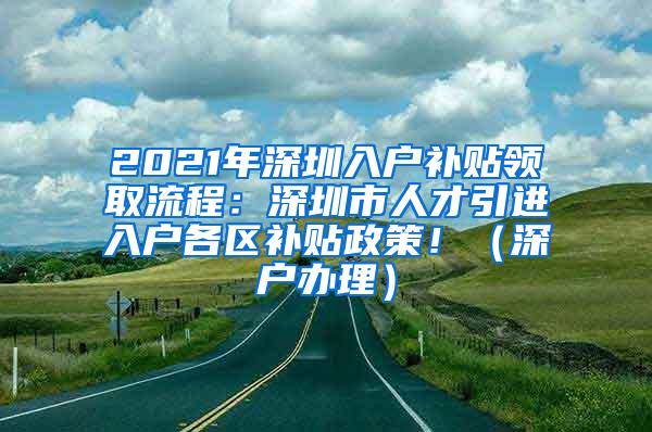 2021年深圳入戶補(bǔ)貼領(lǐng)取流程：深圳市人才引進(jìn)入戶各區(qū)補(bǔ)貼政策！（深戶辦理）