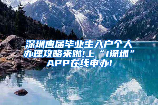 深圳應屆畢業(yè)生入戶個人辦理攻略來啦!上“i深圳”APP在線申辦!