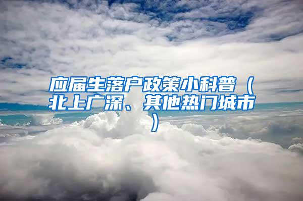 應(yīng)屆生落戶政策小科普（北上廣深、其他熱門城市）