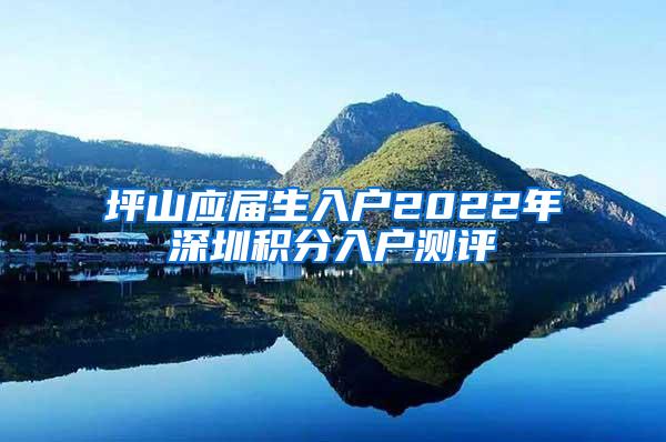 坪山應(yīng)屆生入戶2022年深圳積分入戶測評