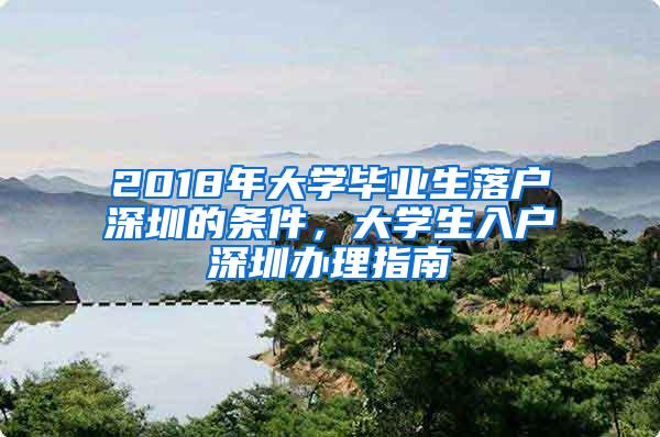 2018年大學(xué)畢業(yè)生落戶深圳的條件，大學(xué)生入戶深圳辦理指南