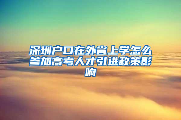 深圳戶口在外省上學(xué)怎么參加高考人才引進(jìn)政策影響