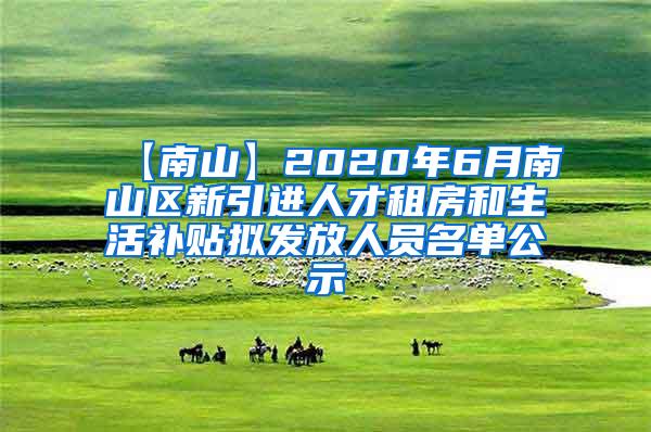 【南山】2020年6月南山區(qū)新引進人才租房和生活補貼擬發(fā)放人員名單公示