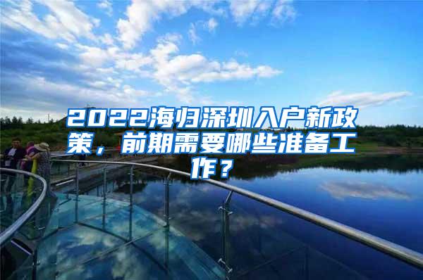 2022海歸深圳入戶新政策，前期需要哪些準(zhǔn)備工作？