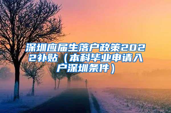 深圳應(yīng)屆生落戶政策2022補(bǔ)貼（本科畢業(yè)申請入戶深圳條件）