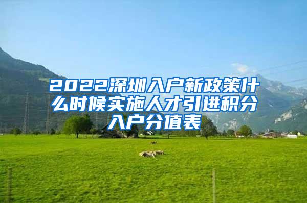 2022深圳入戶新政策什么時候?qū)嵤┤瞬乓M(jìn)積分入戶分值表