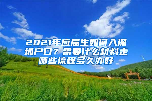 2021年應屆生如何入深圳戶口？需要什么材料走哪些流程多久辦好