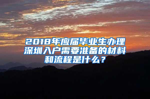 2018年應(yīng)屆畢業(yè)生辦理深圳入戶需要準(zhǔn)備的材料和流程是什么？